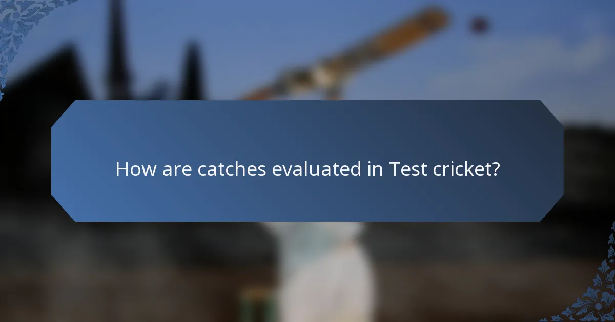 How are catches evaluated in Test cricket?