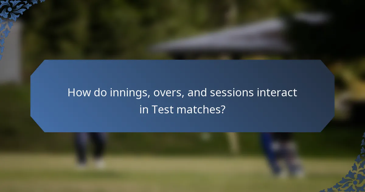 How do innings, overs, and sessions interact in Test matches?