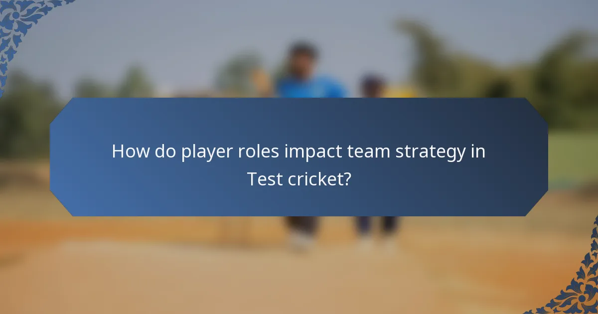 How do player roles impact team strategy in Test cricket?