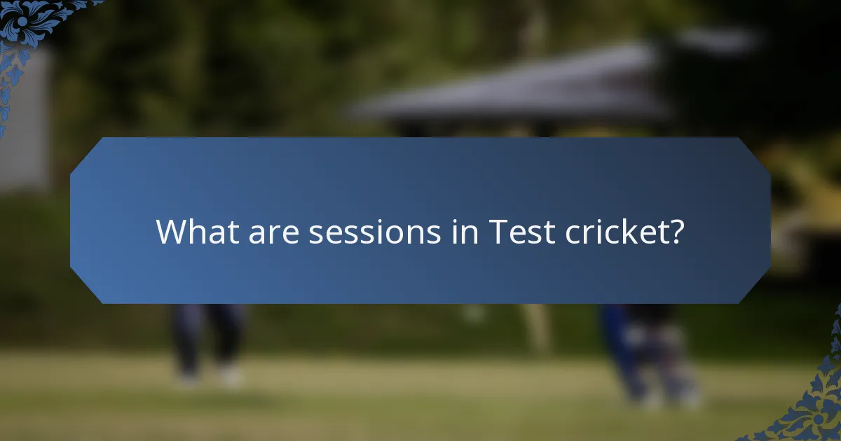 What are sessions in Test cricket?