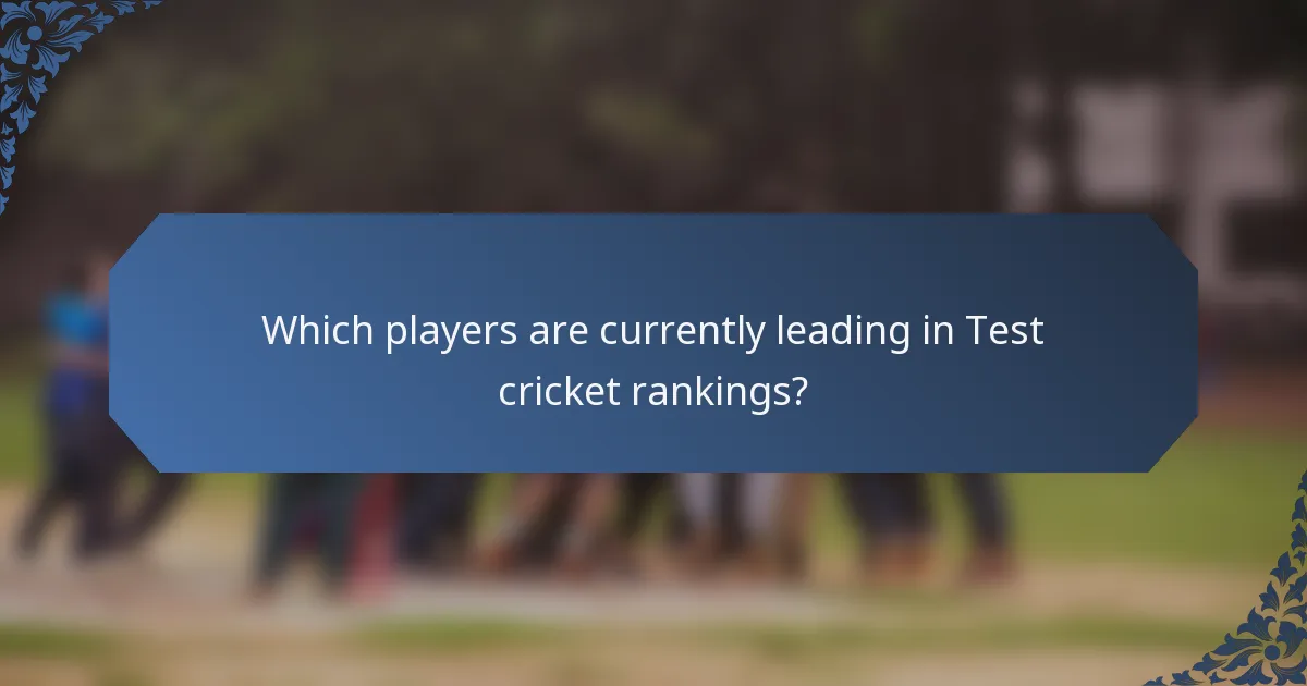 Which players are currently leading in Test cricket rankings?